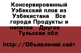 Консервированный Узбекский плов из Узбекистана - Все города Продукты и напитки » Другое   . Тульская обл.